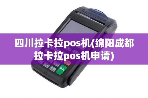 四川拉卡拉pos机(绵阳成都拉卡拉pos机申请)