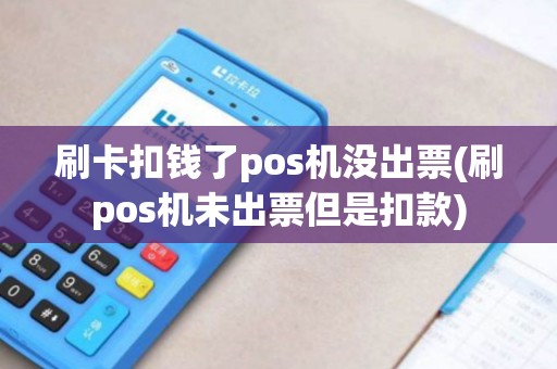 刷卡扣钱了pos机没出票(刷pos机未出票但是扣款)