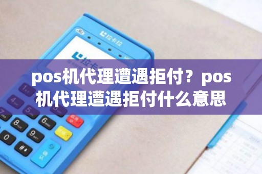 pos机代理遭遇拒付？pos机代理遭遇拒付什么意思