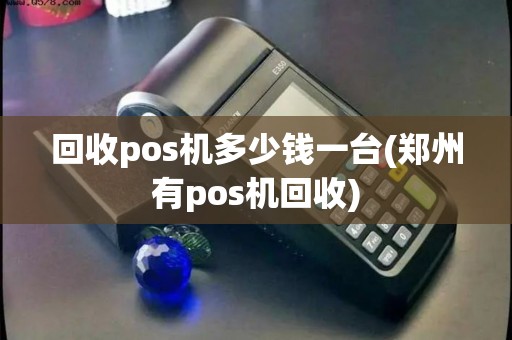 回收pos机多少钱一台(郑州有pos机回收)