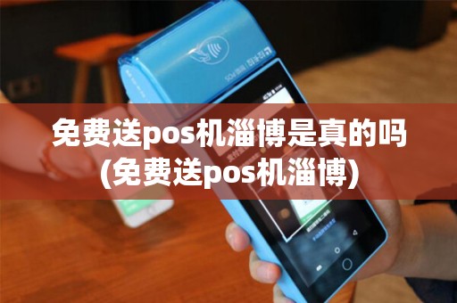 免费送pos机淄博是真的吗(免费送pos机淄博)