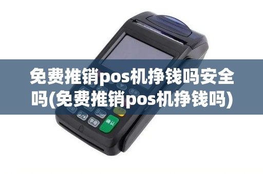免费推销pos机挣钱吗安全吗(免费推销pos机挣钱吗)