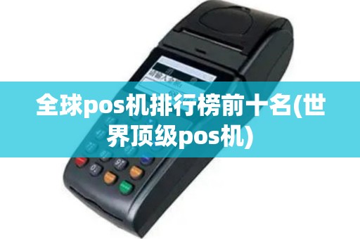全球pos机排行榜前十名(世界顶级pos机)