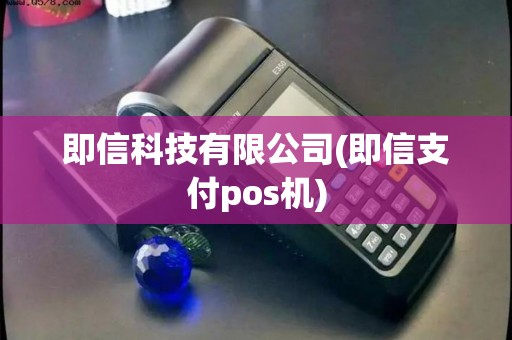 即信科技有限公司(即信支付pos机)