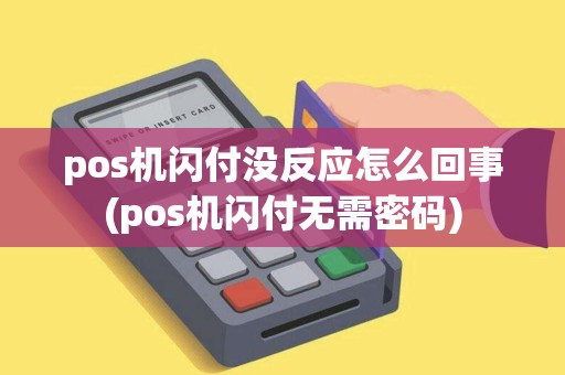 pos机闪付没反应怎么回事(pos机闪付无需密码)