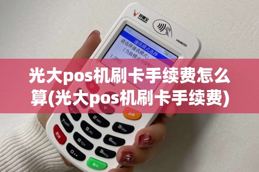 光大pos机刷卡手续费怎么算(光大pos机刷卡手续费)