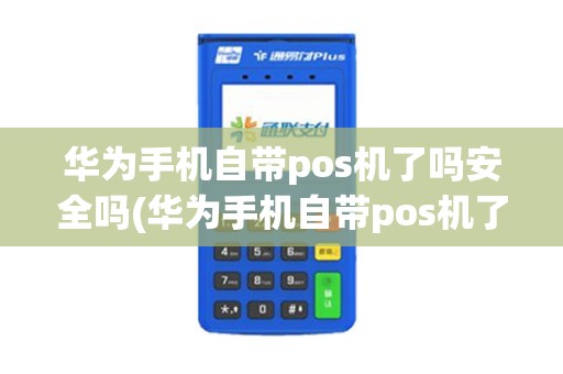 华为手机自带pos机了吗安全吗(华为手机自带pos机了吗)