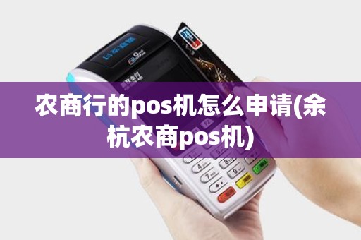 农商行的pos机怎么申请(余杭农商pos机)
