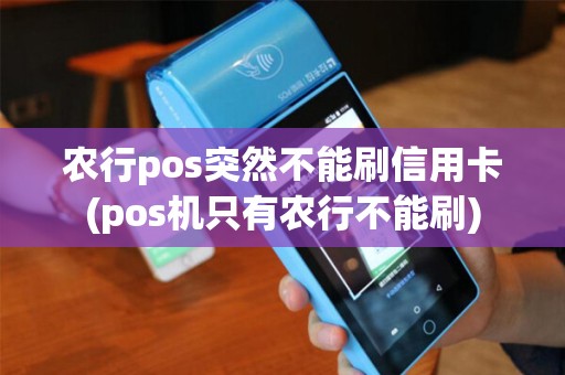 农行pos突然不能刷信用卡(pos机只有农行不能刷)