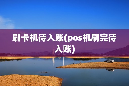 刷卡机待入账(pos机刷完待入账)
