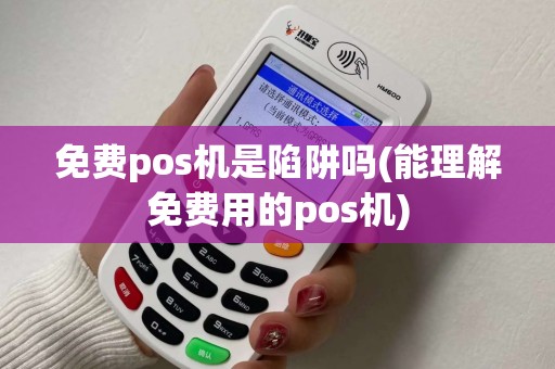 免费pos机是陷阱吗(能理解免费用的pos机)