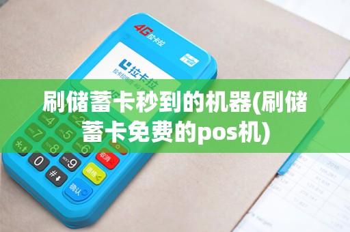 刷储蓄卡秒到的机器(刷储蓄卡免费的pos机)