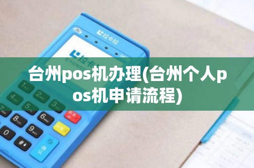 台州pos机办理(台州个人pos机申请流程)