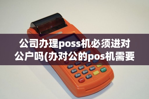 公司办理poss机必须进对公户吗(办对公的pos机需要)