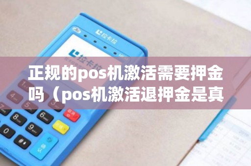 正规的pos机激活需要押金吗（pos机激活退押金是真的吗）