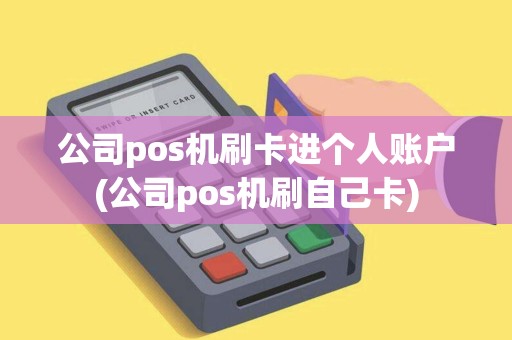 公司pos机刷卡进个人账户(公司pos机刷自己卡)