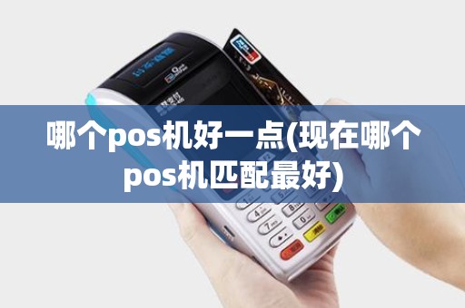 哪个pos机好一点(现在哪个pos机匹配最好)