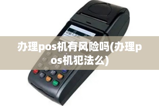 办理pos机有风险吗(办理pos机犯法么)