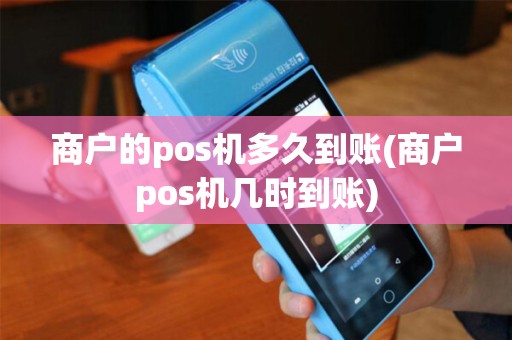 商户的pos机多久到账(商户pos机几时到账)