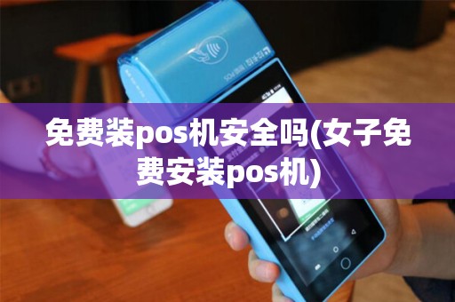 免费装pos机安全吗(女子免费安装pos机)