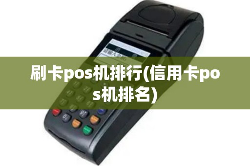 刷卡pos机排行(信用卡pos机排名)