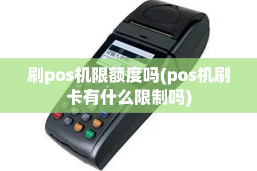 刷pos机限额度吗(pos机刷卡有什么限制吗)