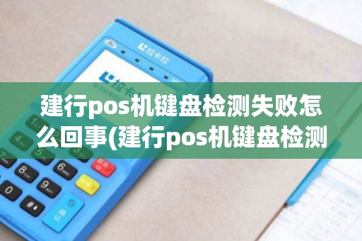 建行pos机键盘检测失败怎么回事(建行pos机键盘检测失败)