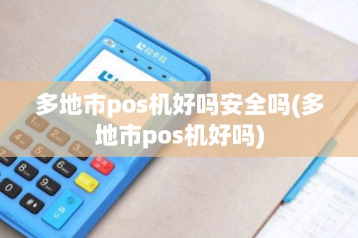 多地市pos机好吗安全吗(多地市pos机好吗)