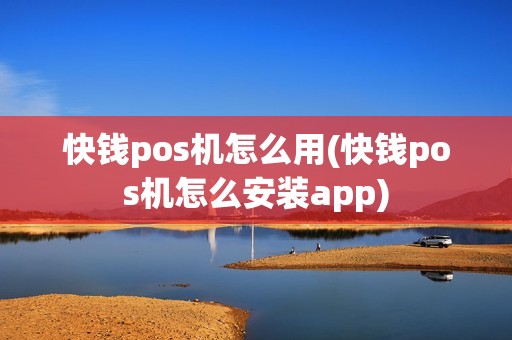 快钱pos机怎么用(快钱pos机怎么安装app)