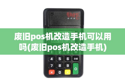 废旧pos机改造手机可以用吗(废旧pos机改造手机)