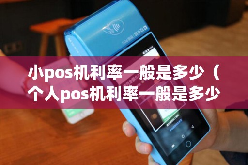 小pos机利率一般是多少（个人pos机利率一般是多少）