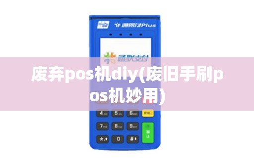 废弃pos机diy(废旧手刷pos机妙用)
