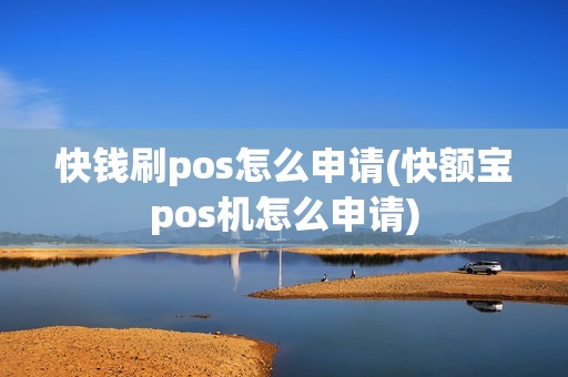 快钱刷pos怎么申请(快额宝pos机怎么申请)