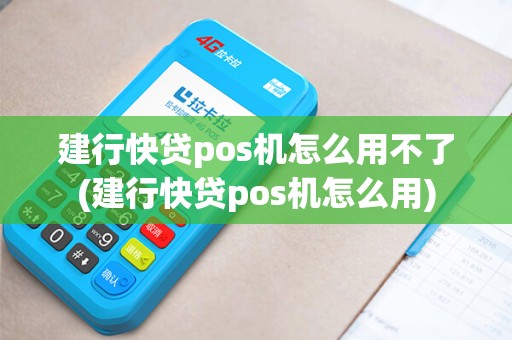建行快贷pos机怎么用不了(建行快贷pos机怎么用)