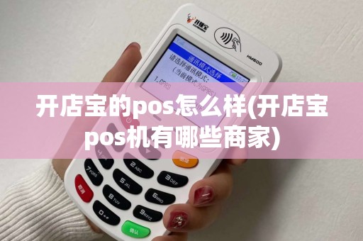 开店宝的pos怎么样(开店宝pos机有哪些商家)