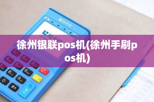 徐州银联pos机(徐州手刷pos机)