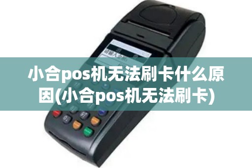 小合pos机无法刷卡什么原因(小合pos机无法刷卡)