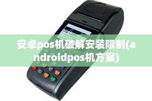 安卓pos机破解安装限制(androidpos机方案)