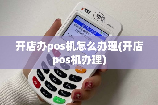 开店办pos机怎么办理(开店pos机办理)