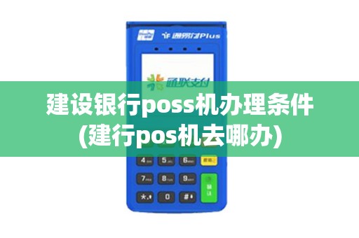 建设银行poss机办理条件(建行pos机去哪办)