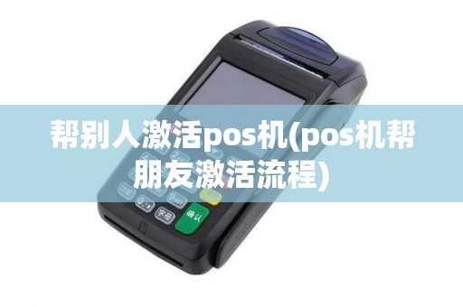 帮别人激活pos机(pos机帮朋友激活流程)