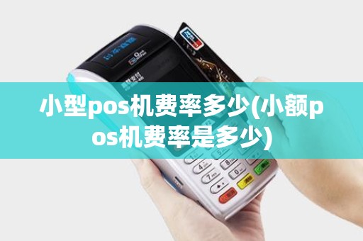 小型pos机费率多少(小额pos机费率是多少)