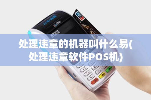 处理违章的机器叫什么易(处理违章软件POS机)
