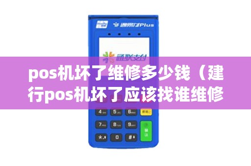 pos机坏了维修多少钱（建行pos机坏了应该找谁维修）