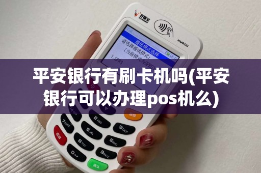 平安银行有刷卡机吗(平安银行可以办理pos机么)
