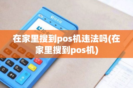 在家里搜到pos机违法吗(在家里搜到pos机)