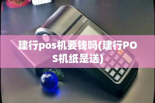 建行pos机要钱吗(建行POS机纸是送)