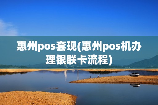 惠州pos套现(惠州pos机办理银联卡流程)