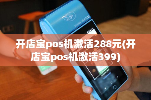 开店宝pos机激活288元(开店宝pos机激活399)