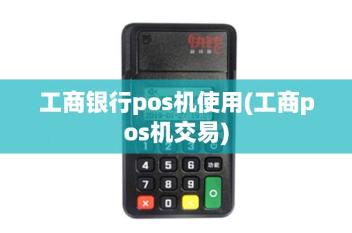 工商银行pos机使用(工商pos机交易)
